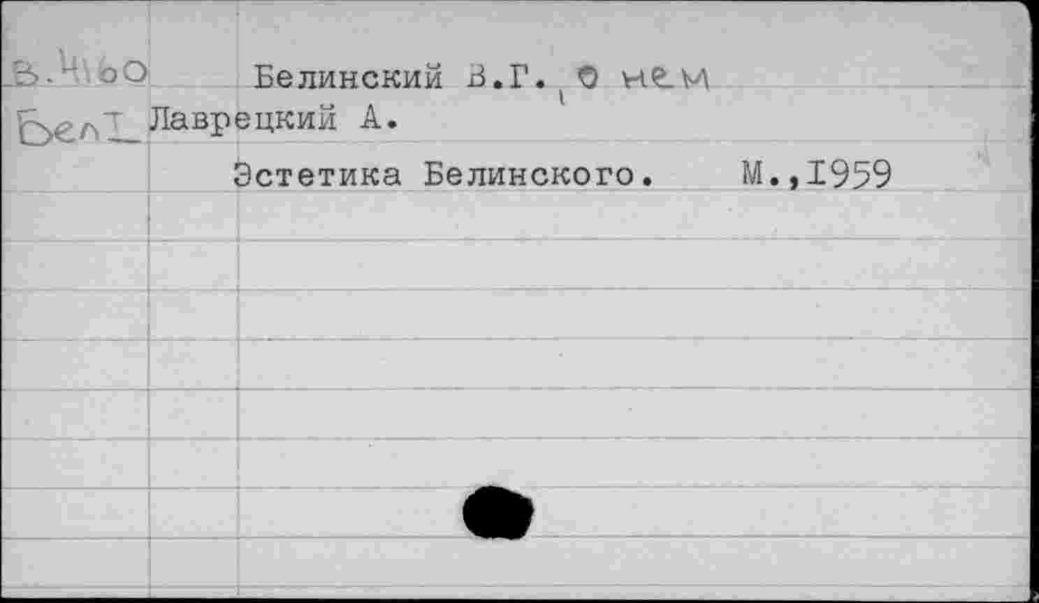 ﻿вЛльо	Белинский В.Г. 0 не.М
Ьел’т	Лаврецкий А.
	Эстетика Белинского.	М.,1959
	
	
	
	
	
	
	
	